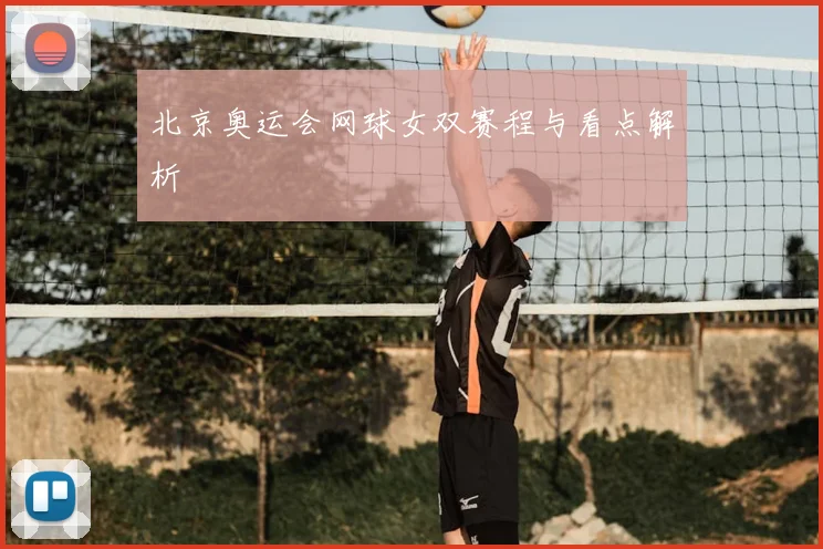 北京奥运会网球女双赛程与看点解析