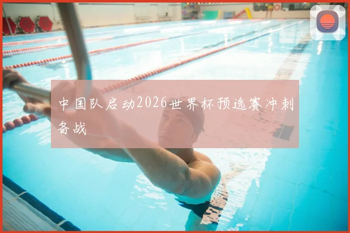 中国队启动2026世界杯预选赛冲刺备战