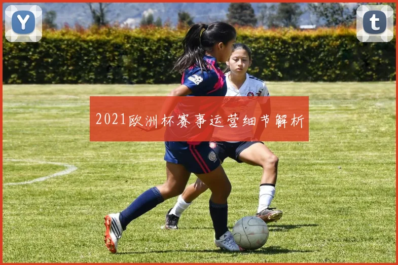 2021欧洲杯赛事运营细节解析