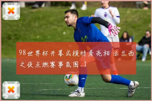 98世界杯开幕式模特秀亮相 法兰西之夜点燃赛事氛围_1