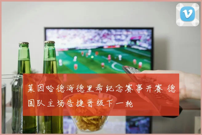 莱因哈德海德里希纪念赛事开赛 德国队主场告捷晋级下一轮
