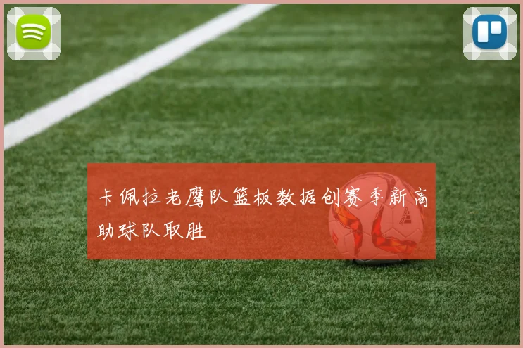卡佩拉老鹰队篮板数据创赛季新高助球队取胜
