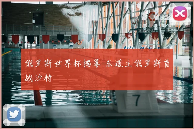 俄罗斯世界杯揭幕 东道主俄罗斯首战沙特