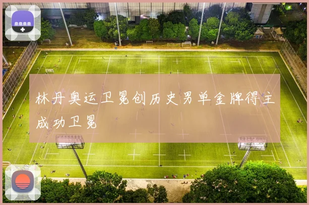 林丹奥运卫冕创历史男单金牌得主成功卫冕