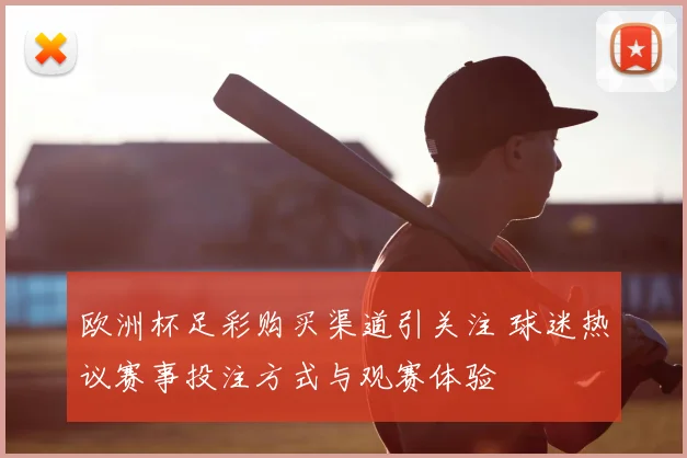 欧洲杯足彩购买渠道引关注 球迷热议赛事投注方式与观赛体验