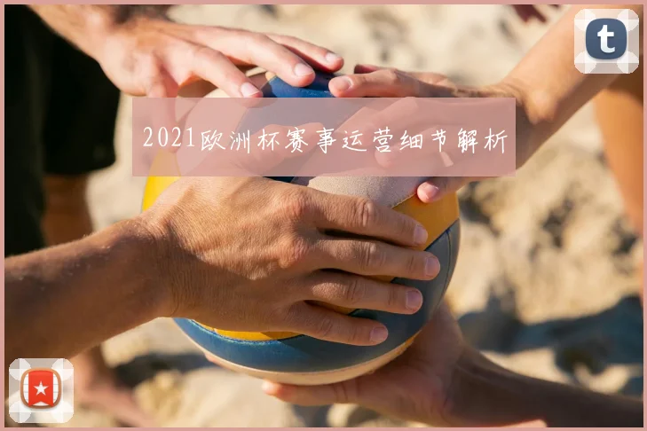 2021欧洲杯赛事运营细节解析
