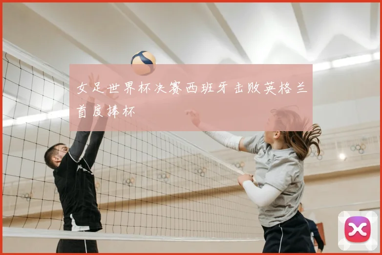 女足世界杯决赛西班牙击败英格兰首度捧杯