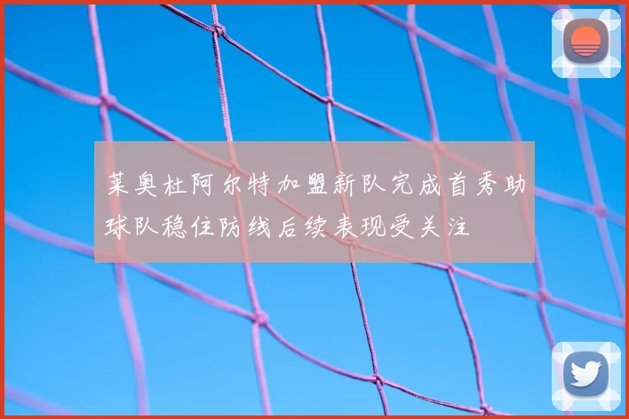 莱奥杜阿尔特加盟新队完成首秀助球队稳住防线后续表现受关注