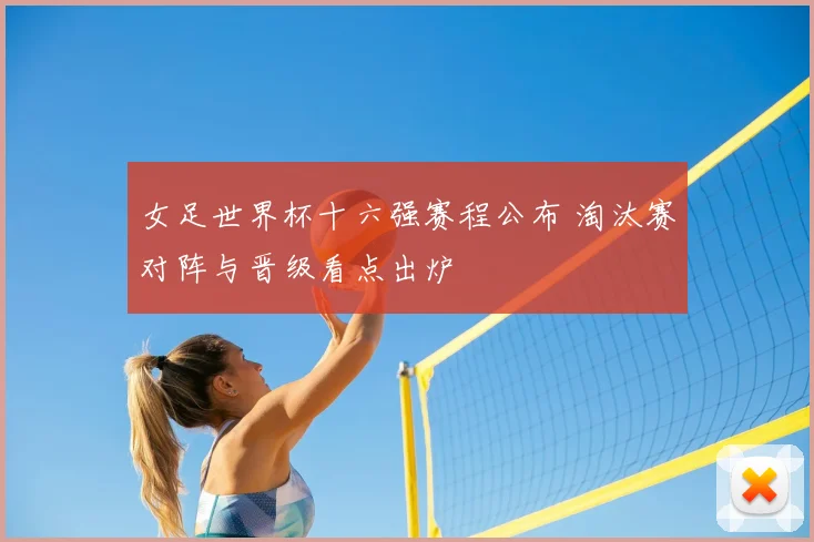女足世界杯十六强赛程公布 淘汰赛对阵与晋级看点出炉
