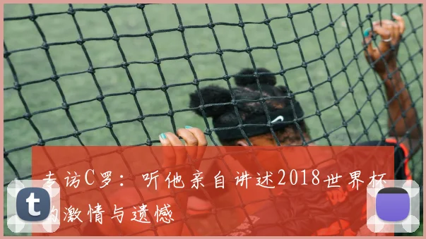 专访C罗:听他亲自讲述2018世界杯的激情与遗憾