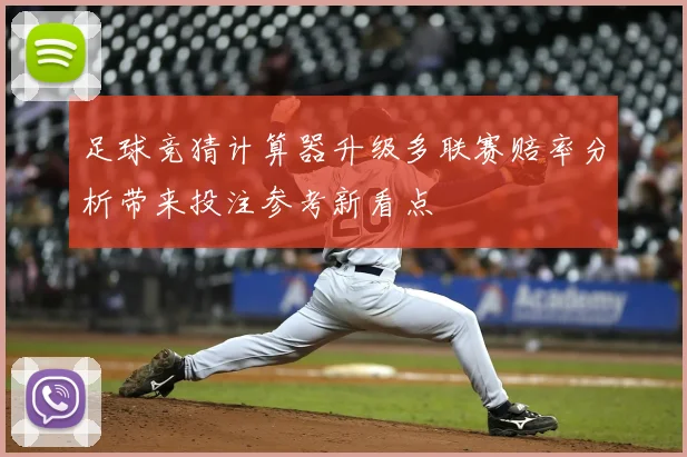 足球竞猜计算器升级多联赛赔率分析带来投注参考新看点