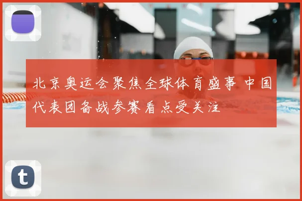 北京奥运会聚焦全球体育盛事 中国代表团备战参赛看点受关注