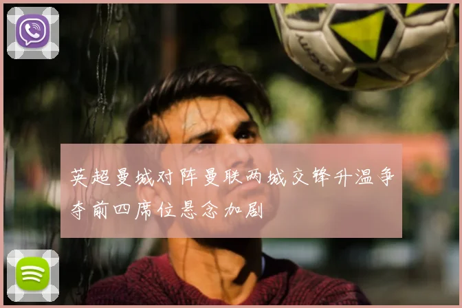 英超曼城对阵曼联两城交锋升温争夺前四席位悬念加剧