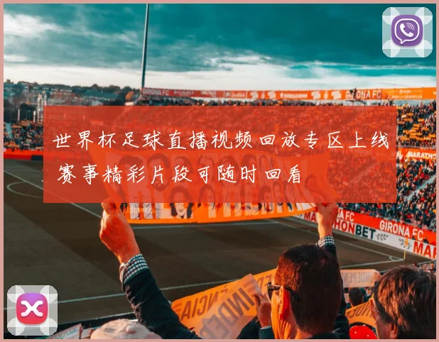 世界杯足球直播视频回放专区上线 赛事精彩片段可随时回看