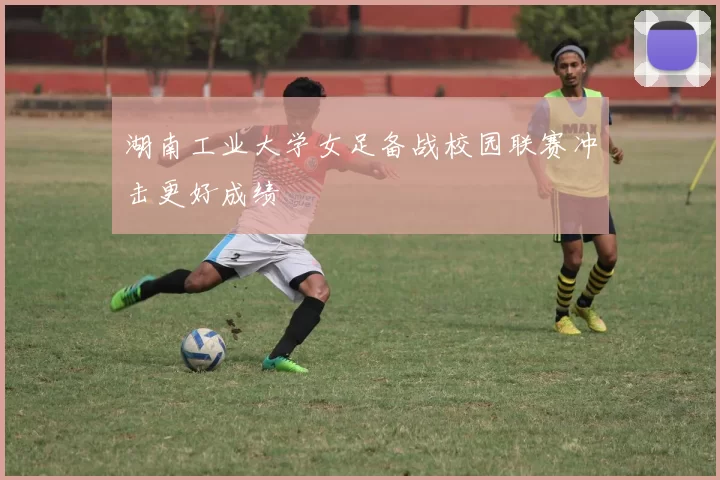湖南工业大学女足备战校园联赛冲击更好成绩