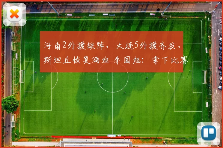 河南2外援缺阵，大连5外援齐发，斯坦丘恢复满血 李国旭：拿下比赛