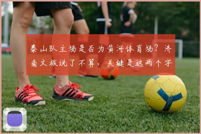 泰山队主场是否为黄河体育场?济南文旅说了不算,关键是这两个字